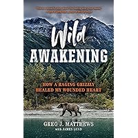 Wild Awakening: How a Raging Grizzly Healed My Wounded Heart Wild Awakening: How a Raging Grizzly Healed My Wounded Heart Hardcover Kindle Audible Audiobook Paperback Audio CD