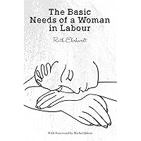 The Basic Needs of a Woman in Labour The Basic Needs of a Woman in Labour Kindle Paperback