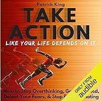 Take Action Like Your Life Depends on It: How to Stop Overthinking, Get Motivated, Defeat Your Fears, & Stop Procrastinating Take Action Like Your Life Depends on It: How to Stop Overthinking, Get Motivated, Defeat Your Fears, & Stop Procrastinating Audible Audiobook Kindle Paperback