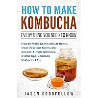 How to Make Kombucha: Everything You Need to Know , How to Make Kombucha at Home, Most Delicious Kombucha Recipes, Simple Methods, Useful Tips, Common Mistakes, FAQ
