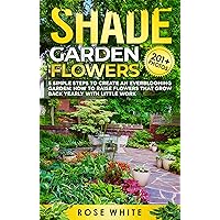 Shade Garden Flowers: 5 Simple Steps to Create an Everblooming Garden: How to Raise Flowers That Grow Back Yearly with Little Work Shade Garden Flowers: 5 Simple Steps to Create an Everblooming Garden: How to Raise Flowers That Grow Back Yearly with Little Work Kindle Paperback Audible Audiobook Hardcover