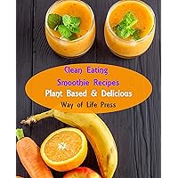 Clean Eating Smoothie Recipes: Plant Based & Delicious (Healthy Smoothie Recipes) Clean Eating Smoothie Recipes: Plant Based & Delicious (Healthy Smoothie Recipes) Kindle Paperback