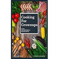 Cooking for Grownups: Easy, Nutritious, and Delicious Recipes with Gluten Free, Low-FODMAP, and Vegetarian Options Cooking for Grownups: Easy, Nutritious, and Delicious Recipes with Gluten Free, Low-FODMAP, and Vegetarian Options Kindle Hardcover Paperback