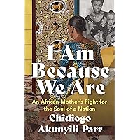 I Am Because We Are: An African Mother’s Fight for the Soul of a Nation I Am Because We Are: An African Mother’s Fight for the Soul of a Nation Paperback Kindle Audible Audiobook