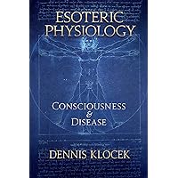 Esoteric Physiology: Consciousness and Disease Esoteric Physiology: Consciousness and Disease Paperback