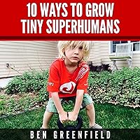 10 Ways to Grow Tiny Superhumans: How to Enable the Kids in Your Life to Look, Feel, and Perform like Optimized Human Machines 10 Ways to Grow Tiny Superhumans: How to Enable the Kids in Your Life to Look, Feel, and Perform like Optimized Human Machines Audible Audiobook