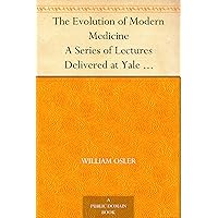 The Evolution of Modern Medicine A Series of Lectures Delivered at Yale University on the Silliman Foundation in April, 1913 The Evolution of Modern Medicine A Series of Lectures Delivered at Yale University on the Silliman Foundation in April, 1913 Kindle Paperback Hardcover