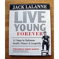 Live Young Forever: 12 Steps to Optimum Health, Fitness and Longevity Live Young Forever: 12 Steps to Optimum Health, Fitness and Longevity Paperback