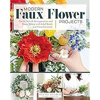 Modern Faux Flower Projects: Fresh, Stylish Arrangements and Home Decor with Silk Florals and Faux Greenery (Fox Chapel Publishing) 12 Step-by-Step Arrangements, Wreaths, Garlands, and Centerpieces