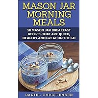 Mason Jar Morning Meals: 50 Mason Jar Breakfast Recipes That Are Quick, Healthy and Great on the Go Mason Jar Morning Meals: 50 Mason Jar Breakfast Recipes That Are Quick, Healthy and Great on the Go Kindle Paperback