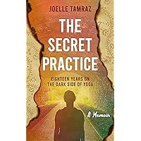 The Secret Practice: Eighteen Years on the Dark Side of Yoga: A Shocking True Story of Love, Faith, and Abuse The Secret Practice: Eighteen Years on the Dark Side of Yoga: A Shocking True Story of Love, Faith, and Abuse Kindle Paperback