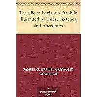 The Life of Benjamin Franklin Illustrated by Tales, Sketches, and Anecdotes The Life of Benjamin Franklin Illustrated by Tales, Sketches, and Anecdotes Kindle Hardcover Paperback MP3 CD Library Binding