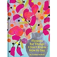 Flowers for Things I Don't Know How to Say Flowers for Things I Don't Know How to Say Hardcover Kindle