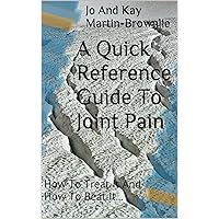 A Quick Reference Guide To Joint Pain: How To Treat It And How To Beat It... A Quick Reference Guide To Joint Pain: How To Treat It And How To Beat It... Kindle Paperback