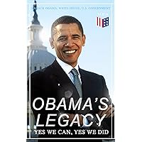 Obama's Legacy - Yes We Can, Yes We Did: Main Accomplishments & Projects, All Executive Orders, International Treaties, Inaugural Speeches and Farwell ... of the 44th President of the United States