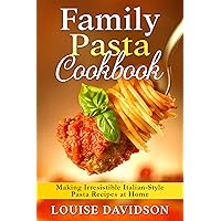 Family Pasta Cookbook: Making Irresistible Italian-Style Pasta Recipes at Home Family Pasta Cookbook: Making Irresistible Italian-Style Pasta Recipes at Home Kindle Paperback