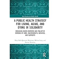 A Public Health Strategy for Living, Aging and Dying in Solidarity: Designing Elder-Centered and Palliative Systems of Care, Environments, Services and Supports (ISSN) A Public Health Strategy for Living, Aging and Dying in Solidarity: Designing Elder-Centered and Palliative Systems of Care, Environments, Services and Supports (ISSN) Kindle Hardcover Paperback