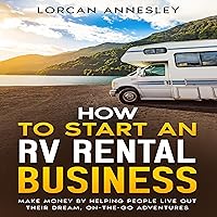 How to Start an RV Rental Business: Make Money by Helping People Live Out Their Dream, On-The-Go Adventures How to Start an RV Rental Business: Make Money by Helping People Live Out Their Dream, On-The-Go Adventures Audible Audiobook Kindle Paperback