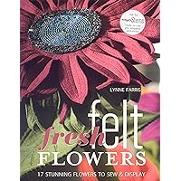 Fresh Felt Flowers: 17 Stunning Flowers to Sew & Display Fresh Felt Flowers: 17 Stunning Flowers to Sew & Display Paperback Kindle