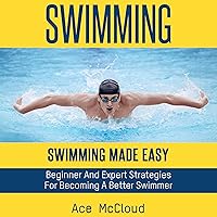 Swimming: Swimming Made Easy: Beginner and Expert Strategies for Becoming a Better Swimmer Swimming: Swimming Made Easy: Beginner and Expert Strategies for Becoming a Better Swimmer Audible Audiobook Hardcover Paperback
