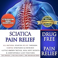 Sciatica Pain Relief: All-Natural Sciatica Relief Through Simple Stretches & Exercises, Little Known Tactics, Well Kept Secrets & Comfortable Sleep Positions Sciatica Pain Relief: All-Natural Sciatica Relief Through Simple Stretches & Exercises, Little Known Tactics, Well Kept Secrets & Comfortable Sleep Positions Audible Audiobook Kindle