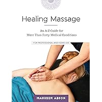 Healing Massage: An A-Z Guide for More than Forty Medical Conditions: For Professional and Home Use Healing Massage: An A-Z Guide for More than Forty Medical Conditions: For Professional and Home Use Kindle Paperback
