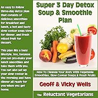 Super 3 Day Detox Soup & Smoothie Plan: How to Cleanse Your Body with Vegetable Smoothies, Slow Cooker Soups & Fresh Fruits (The Reluctant Vegetarians Volume 2) Super 3 Day Detox Soup & Smoothie Plan: How to Cleanse Your Body with Vegetable Smoothies, Slow Cooker Soups & Fresh Fruits (The Reluctant Vegetarians Volume 2) Paperback Kindle Audible Audiobook