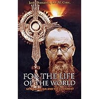 For the Life of the World: St. Maximilian and the Eucharist For the Life of the World: St. Maximilian and the Eucharist Paperback