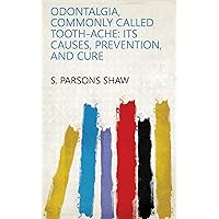 Odontalgia, Commonly Called Tooth-ache: Its Causes, Prevention, and Cure Odontalgia, Commonly Called Tooth-ache: Its Causes, Prevention, and Cure Kindle Hardcover Paperback