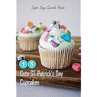 15 Cute ST. Patrick's Day Cupcakes: Super Easy Cupcake Recipe: How to Make Cupcakes on St. Patrick's Day 15 Cute ST. Patrick's Day Cupcakes: Super Easy Cupcake Recipe: How to Make Cupcakes on St. Patrick's Day Kindle Paperback