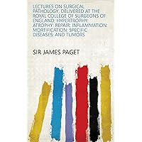 Lectures on Surgical Pathology, Delivered at the Royal College of Surgeons of England: Hypertrophy: Atrophy: Repair: Inflammation: Mortification: Specific Diseases: and Tumors Lectures on Surgical Pathology, Delivered at the Royal College of Surgeons of England: Hypertrophy: Atrophy: Repair: Inflammation: Mortification: Specific Diseases: and Tumors Kindle Paperback Hardcover