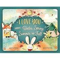 I Love You Through Winter, Spring, Summer, and Fall: A Keepsake Gift Book That Celebrates the Special Bond Between Parents and Children I Love You Through Winter, Spring, Summer, and Fall: A Keepsake Gift Book That Celebrates the Special Bond Between Parents and Children Kindle Hardcover Paperback