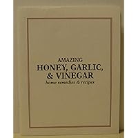 Amazing Honey, Garlic & Vinegar Home Remedies & Recipes Amazing Honey, Garlic & Vinegar Home Remedies & Recipes Paperback