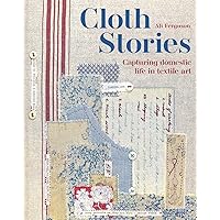 Cloth Stories: Capturing Domestic Life in Textile Art Cloth Stories: Capturing Domestic Life in Textile Art Hardcover Kindle