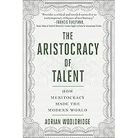 The Aristocracy of Talent: How Meritocracy Made the Modern World The Aristocracy of Talent: How Meritocracy Made the Modern World Hardcover Audible Audiobook Kindle Paperback Audio CD
