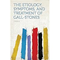 The Etiology, Symptoms, and Treatment of Gall-stones The Etiology, Symptoms, and Treatment of Gall-stones Kindle Hardcover Paperback