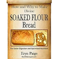 How and Why to Make Divine Soaked Flour Bread - For Easier Digestion and Optimized Nutrition How and Why to Make Divine Soaked Flour Bread - For Easier Digestion and Optimized Nutrition Kindle