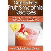 Fruit Smoothie Recipes: A Collection Of Fruit Smoothie Recipes That Will Have Everyone Asking For More. (Quick & Easy Recipes) Fruit Smoothie Recipes: A Collection Of Fruit Smoothie Recipes That Will Have Everyone Asking For More. (Quick & Easy Recipes) Kindle