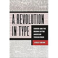 A Revolution in Type: Gender and the Making of the American Yiddish Press A Revolution in Type: Gender and the Making of the American Yiddish Press Hardcover Kindle