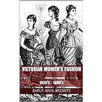 Victorian Women’s Fashion: 1830's - 1890's