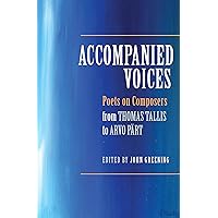 Accompanied Voices: Poets on Composers: From Thomas Tallis to Arvo Pärt Accompanied Voices: Poets on Composers: From Thomas Tallis to Arvo Pärt Kindle Hardcover