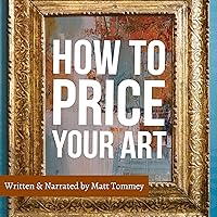 How to Price Your Art: Pricing with Confidence for Sales and Profit How to Price Your Art: Pricing with Confidence for Sales and Profit Audible Audiobook Kindle Paperback