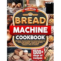 Bread Machine Cookbook: Effortless, Proven Recipes for Homemade Breads, Pizzas, and Desserts - Foolproof, Healthy, and Suitable for Every Model with Just a Click of a Button Bread Machine Cookbook: Effortless, Proven Recipes for Homemade Breads, Pizzas, and Desserts - Foolproof, Healthy, and Suitable for Every Model with Just a Click of a Button Kindle Paperback