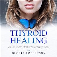 Thyroid Healing: Learn How This Gland Regulates Our Body's Mechanisms, Prevent Dysfunction, and Heal It with Natural Remedies and Proper Nutrition Thyroid Healing: Learn How This Gland Regulates Our Body's Mechanisms, Prevent Dysfunction, and Heal It with Natural Remedies and Proper Nutrition Audible Audiobook Paperback Kindle