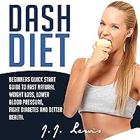 Dash Diet: Beginners Quick Start Guide to Fast Natural Weight Loss, Lower Blood Pressure, Fight Diabetes and Better Health Dash Diet: Beginners Quick Start Guide to Fast Natural Weight Loss, Lower Blood Pressure, Fight Diabetes and Better Health Audible Audiobook Paperback