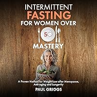 Intermittent Fasting for Women over 50 Mastery: A Proven Method for Weight Loss After Menopause, Anti-Aging and Longevity (The Whole Foods Diet for Longevity Series, Book 3) Intermittent Fasting for Women over 50 Mastery: A Proven Method for Weight Loss After Menopause, Anti-Aging and Longevity (The Whole Foods Diet for Longevity Series, Book 3) Paperback Kindle Audible Audiobook
