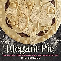 Elegant Pie: Transform Your Favorite Pies into Works of Art Elegant Pie: Transform Your Favorite Pies into Works of Art Hardcover Kindle
