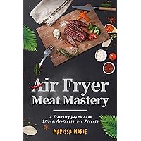 Air Fryer Meat Mastery: A Healthier Way to Cook Steaks, Meatballs, and Burgers (Fry it With Air)