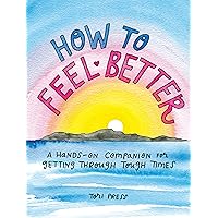 How to Feel Better: A Hands-On Companion for Getting Through Tough Times How to Feel Better: A Hands-On Companion for Getting Through Tough Times Hardcover Kindle