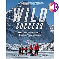 Wild Success: 7 Key Lessons Business Leaders Can Learn from Extreme Adventurers Wild Success: 7 Key Lessons Business Leaders Can Learn from Extreme Adventurers Kindle Audible Audiobook Hardcover Audio CD